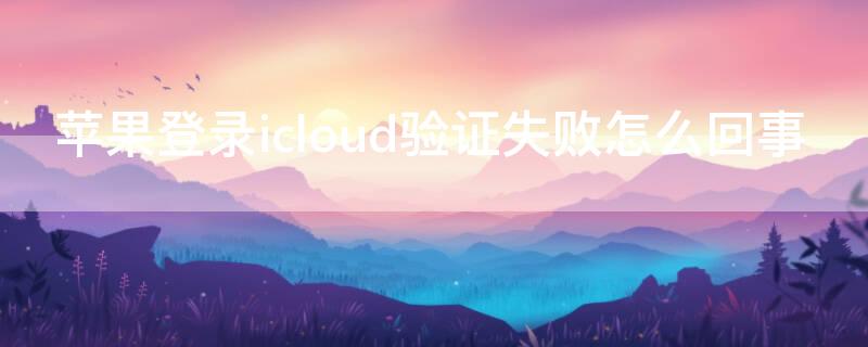 iPhone登录icloud验证失败怎么回事