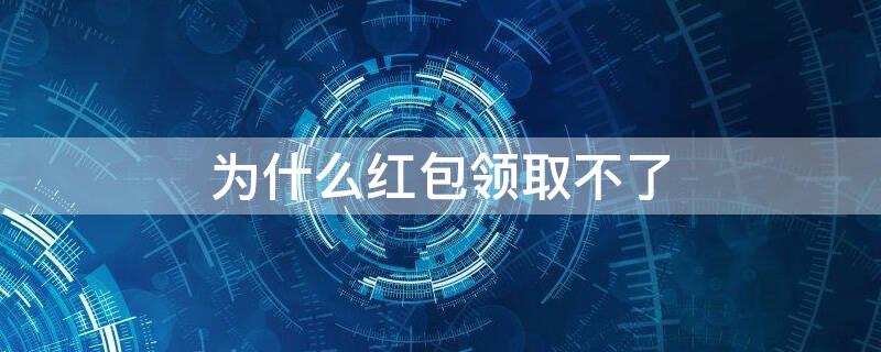 为什么红包领取不了