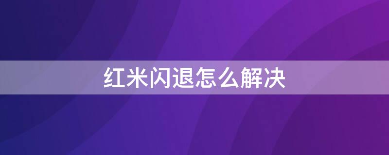 红米闪退怎么解决