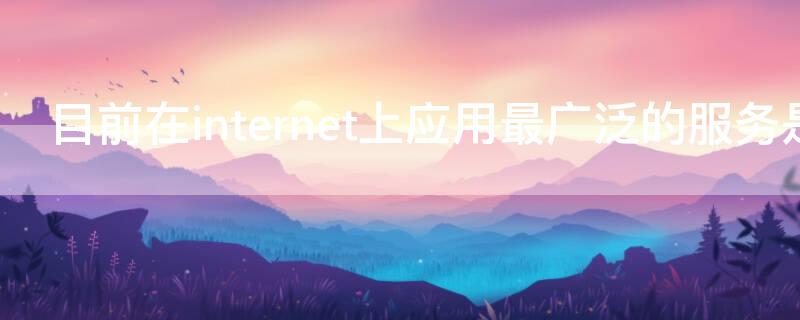 目前在internet上应用最广泛的服务是