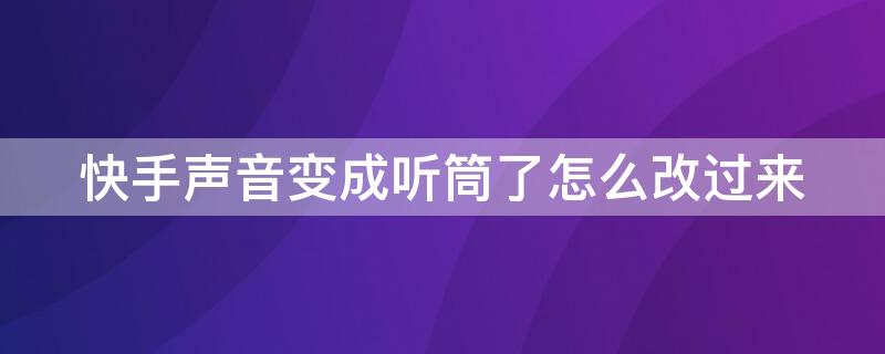 快手声音变成听筒了怎么改过来