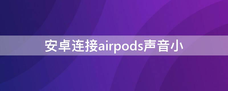 安卓连接airpods声音小