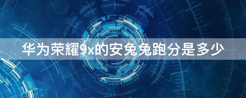 华为荣耀9x的安兔兔跑分是多少