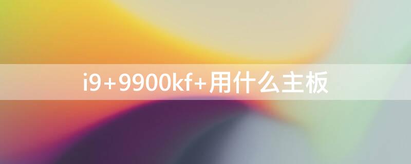 i9 9900kf 用什么主板