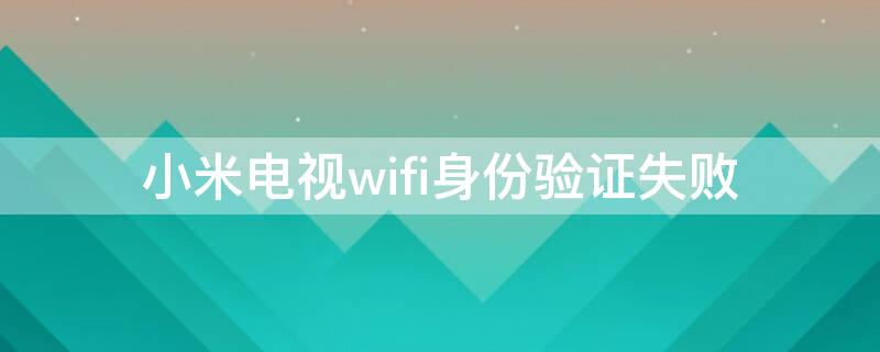 小米电视wifi身份验证失败