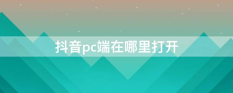 抖音pc端在哪里打开