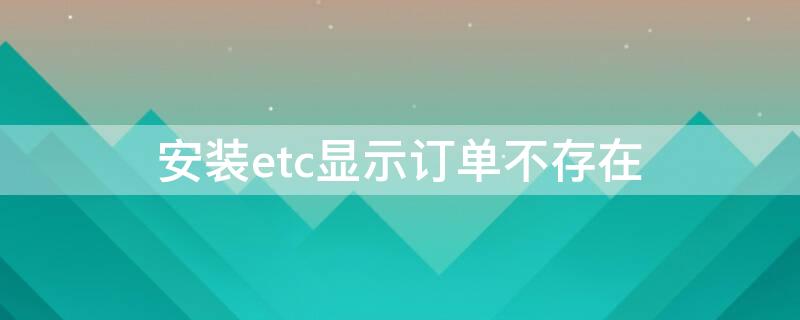 安装etc显示订单不存在