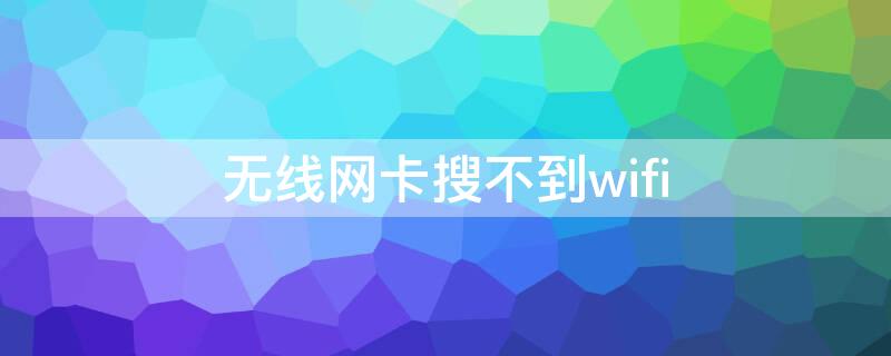 无线网卡搜不到wifi