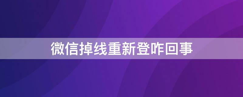 微信掉线重新登咋回事