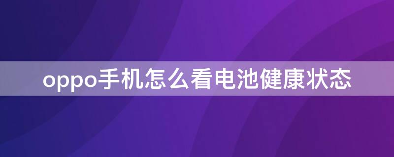 oppo手机怎么看电池健康状态