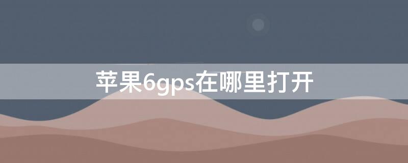 iPhone6gps在哪里打开