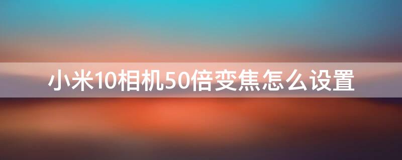 小米10相机50倍变焦怎么设置