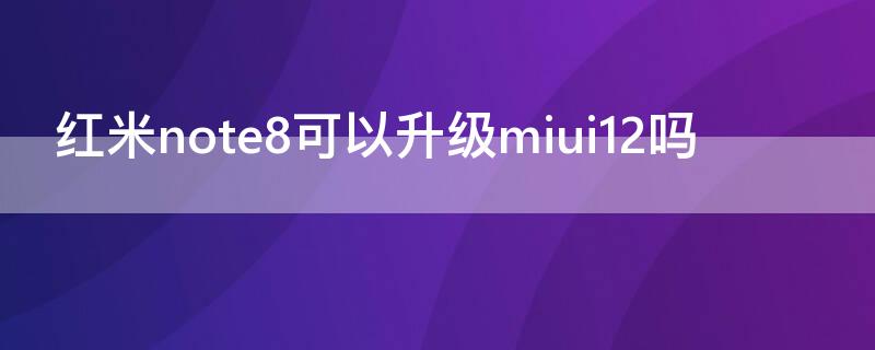 红米note8可以升级miui12吗