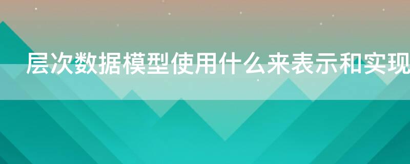 层次数据模型使用什么来表示和实现实体间的联系