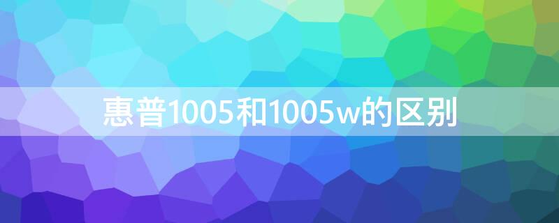 惠普1005和1005w的区别