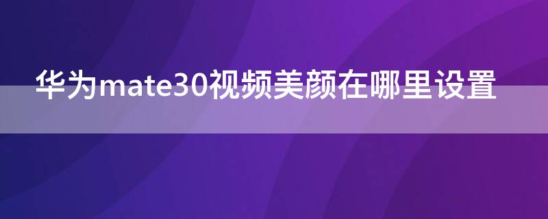 华为mate30视频美颜在哪里设置