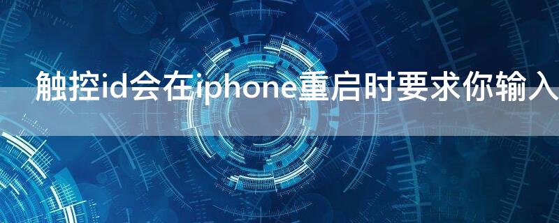 触控id会在iPhone重启时要求你输入密码