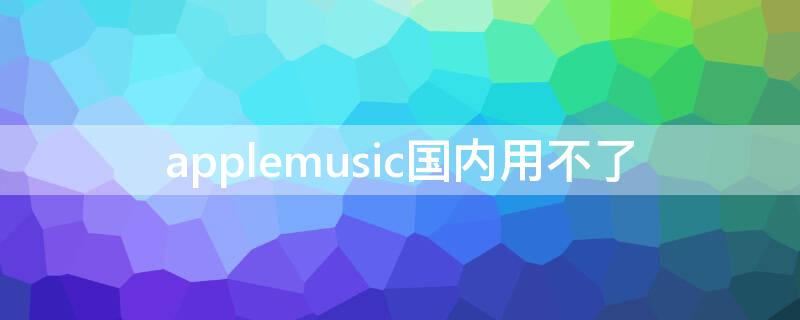 applemusic国内用不了