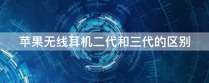 iPhone无线耳机二代和三代的区别