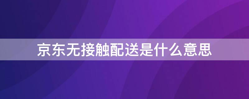 京东无接触配送是什么意思