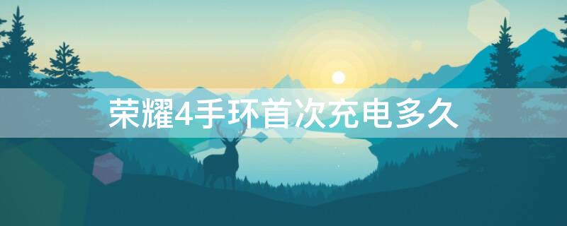 荣耀4手环首次充电多久