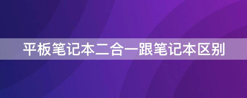 平板笔记本二合一跟笔记本区别