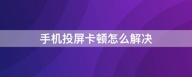 手机投屏卡顿怎么解决