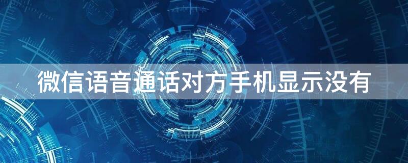 微信语音通话对方手机显示没有