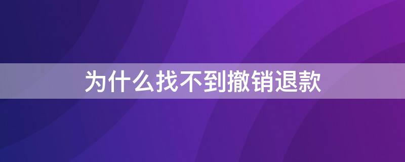 为什么找不到撤销退款