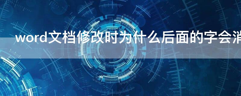 word文档修改时为什么后面的字会消失了