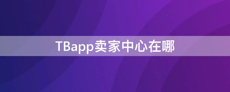 TBapp卖家中心在哪