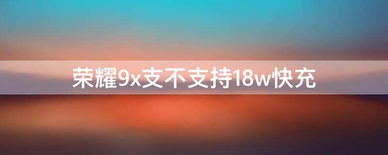 荣耀9x支不支持18w快充