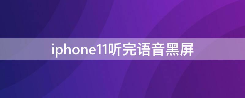 iPhone11听完语音黑屏