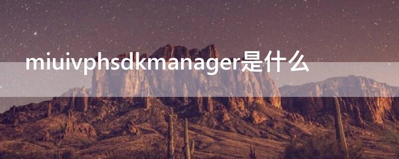 miuivphsdkmanager是什么