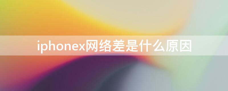 iPhonex网络差是什么原因