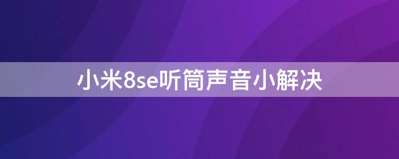 小米8se听筒声音小解决