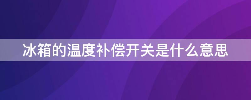 冰箱的温度补偿开关是什么意思