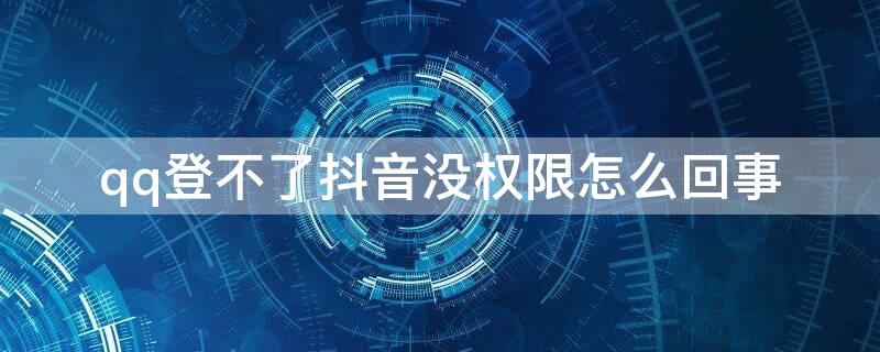 qq登不了抖音没权限怎么回事