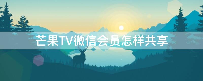 芒果TV微信会员怎样共享