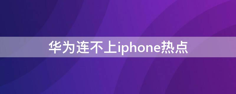 华为连不上iPhone热点