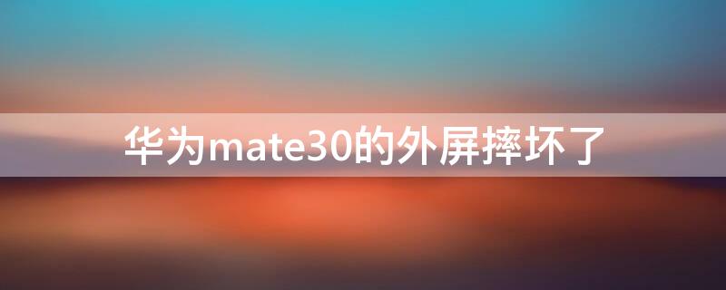 华为mate30的外屏摔坏了