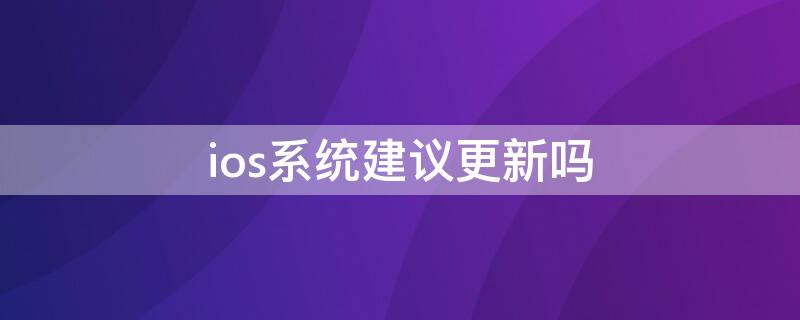 ios系统建议更新吗