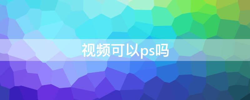 视频可以ps吗