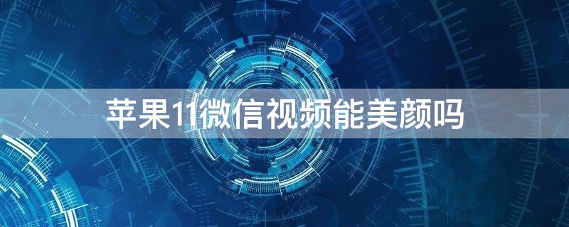 iPhone11微信视频能美颜吗