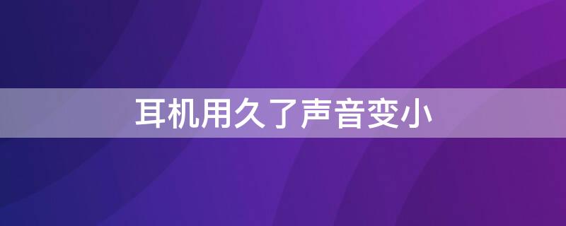 耳机用久了声音变小