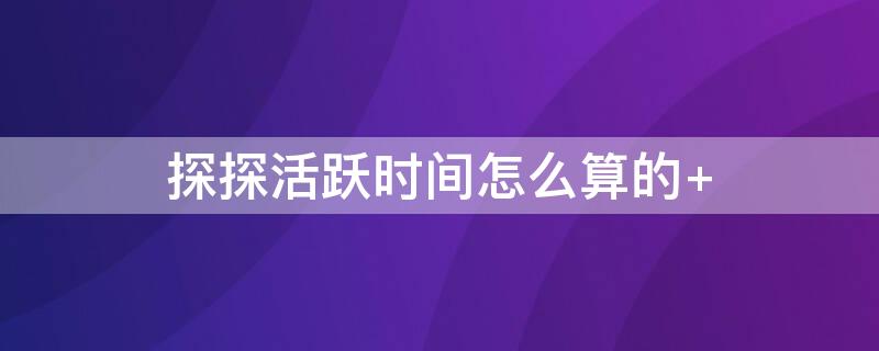 探探活跃时间怎么算的