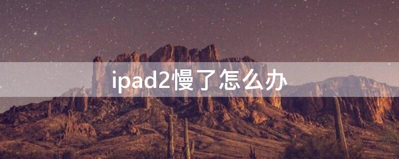 ipad2慢了怎么办