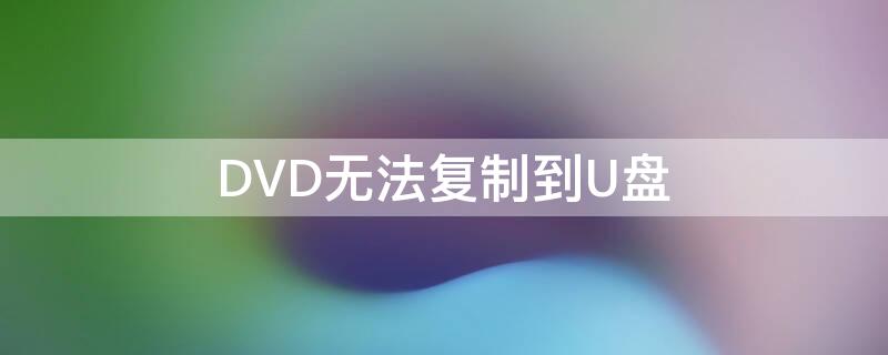 DVD无法复制到U盘