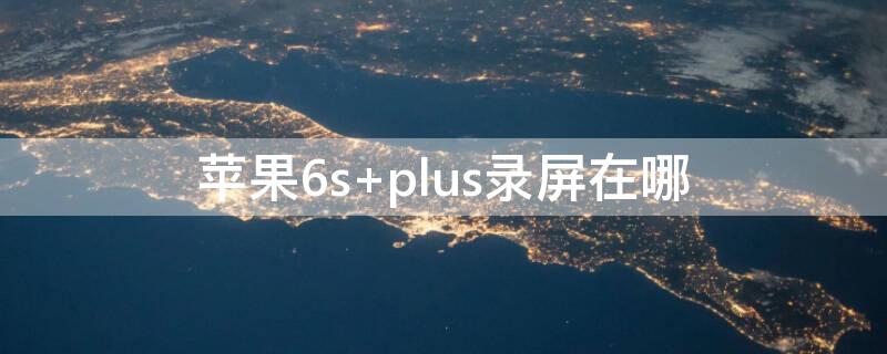 iPhone6s plus录屏在哪