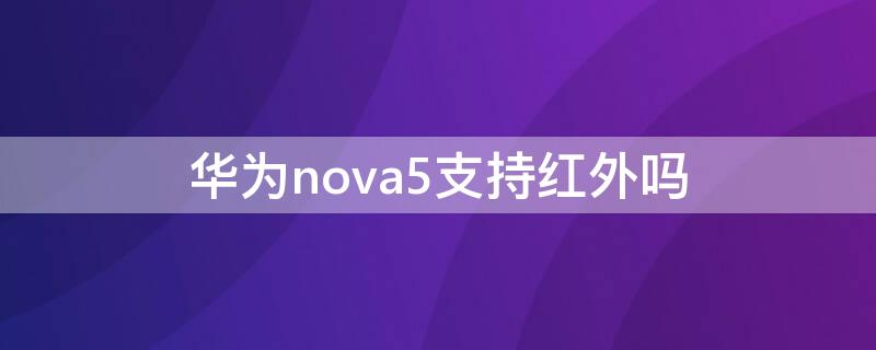 华为nova5支持红外吗